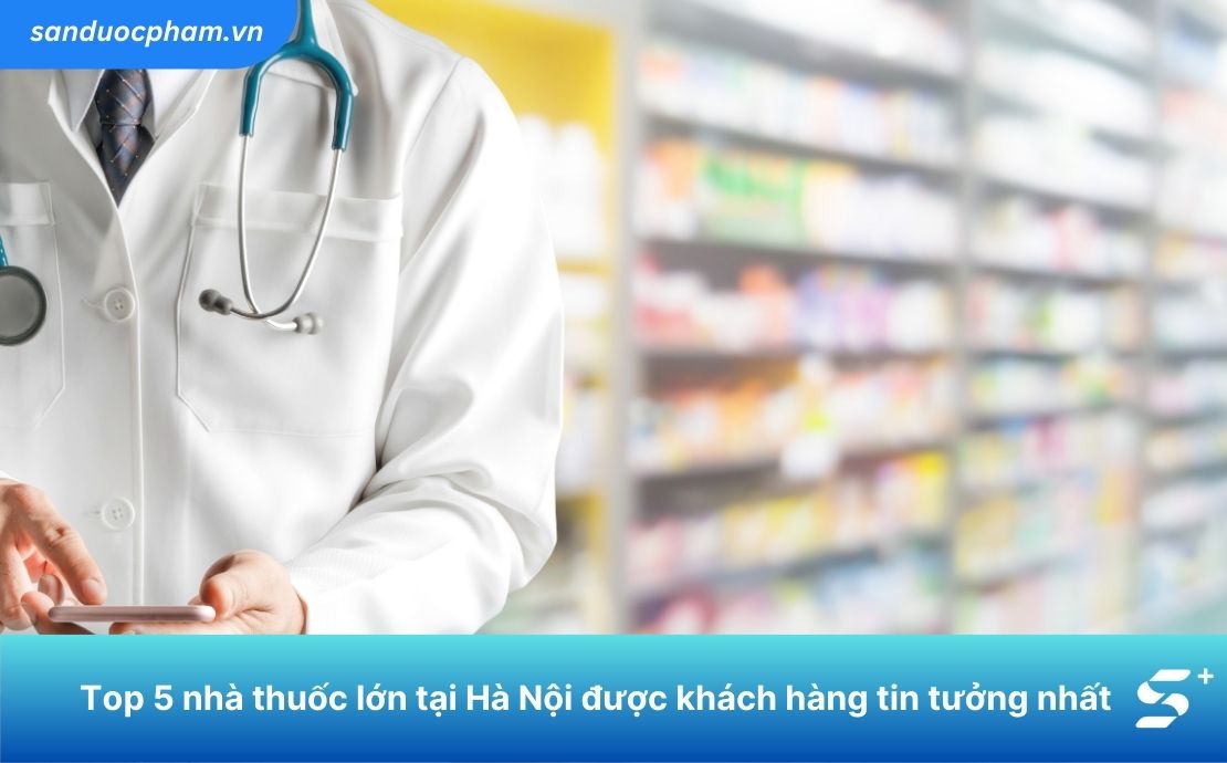 Top 5 nhà thuốc lớn tại Hà Nội được khách hàng tin tưởng nhất